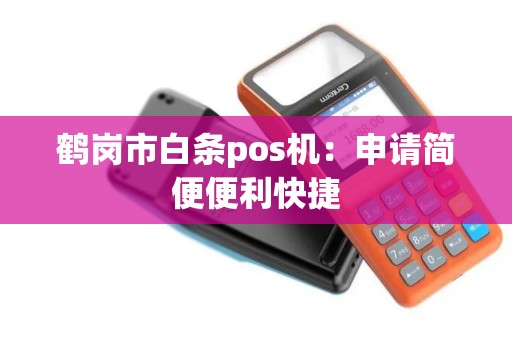 鹤岗市白条pos机：申请简便便利快捷