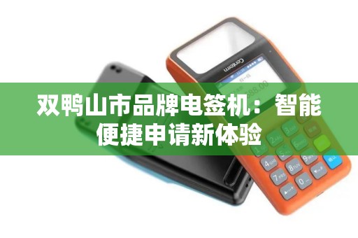 双鸭山市品牌电签机：智能便捷申请新体验