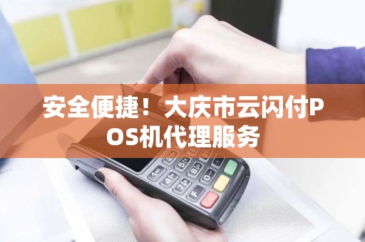 安全便捷！大庆市云闪付POS机代理服务