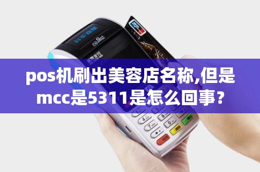 pos机刷出美容店名称,但是mcc是5311是怎么回事？