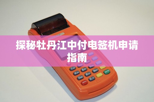 探秘牡丹江中付电签机申请指南