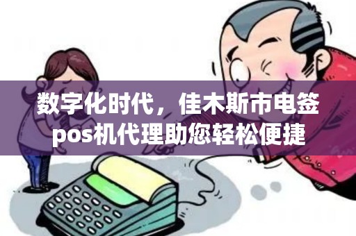 数字化时代，佳木斯市电签pos机代理助您轻松便捷