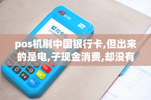 pos机刷中国银行卡,但出来的是电,子现金消费,却没有输密...