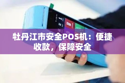 牡丹江市安全POS机：便捷收款，保障安全