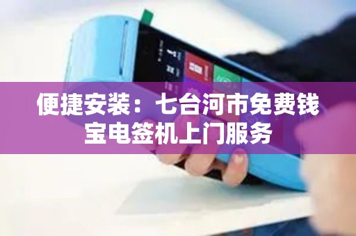 便捷安装：七台河市免费钱宝电签机上门服务