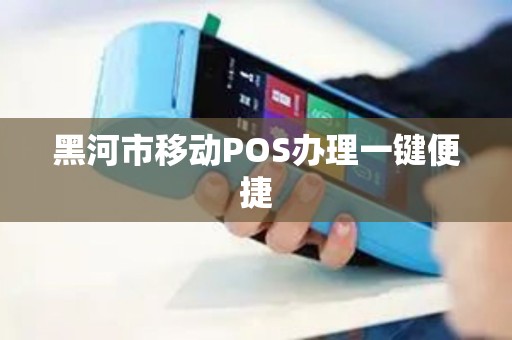 黑河市移动POS办理一键便捷
