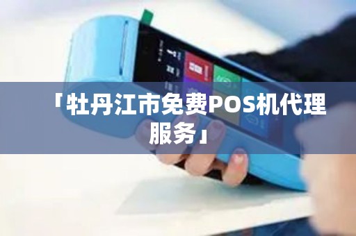 「牡丹江市免费POS机代理服务」