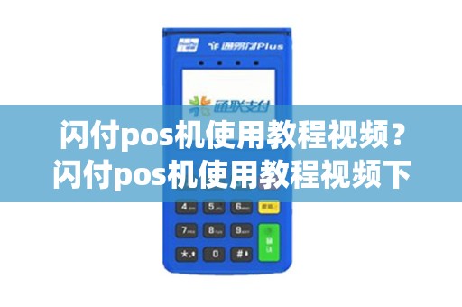 闪付pos机使用教程视频？闪付pos机使用教程视频下载