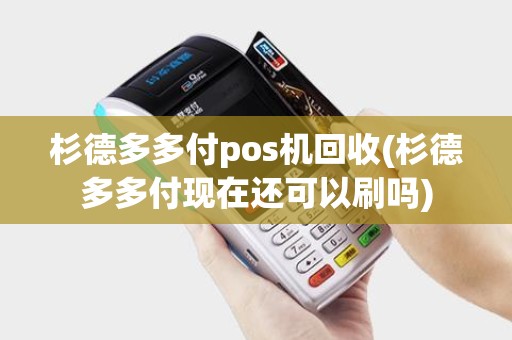 杉德多多付pos机回收(杉德多多付现在还可以刷吗)