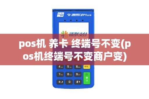 pos机 养卡 终端号不变(pos机终端号不变商户变)