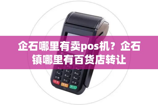 企石哪里有卖pos机？企石镇哪里有百货店转让