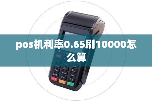 pos机利率0.65刷10000怎么算