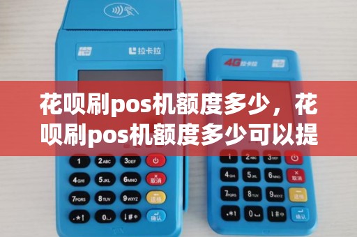 花呗刷pos机额度多少，花呗刷pos机额度多少可以提现