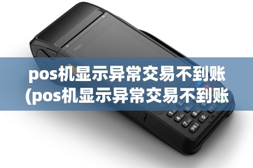 pos机显示异常交易不到账(pos机显示异常交易不到账什么原因)