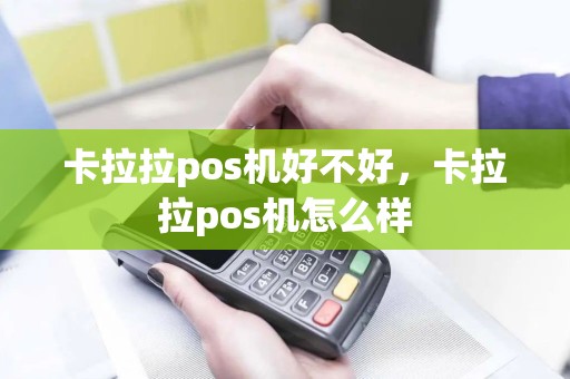 卡拉拉pos机好不好，卡拉拉pos机怎么样