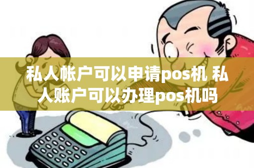 私人帐户可以申请pos机 私人账户可以办理pos机吗