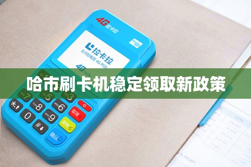 哈市刷卡机稳定领取新政策