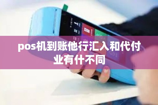 pos机到账他行汇入和代付业有什不同