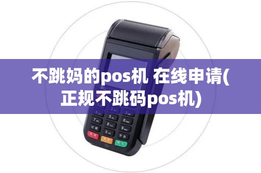 不跳妈的pos机 在线申请(正规不跳码pos机)