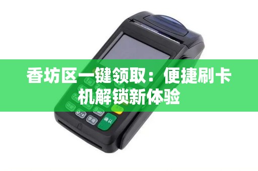 香坊区一键领取：便捷刷卡机解锁新体验
