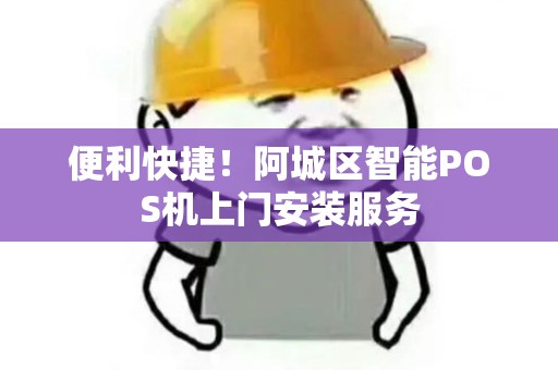 便利快捷！阿城区智能POS机上门安装服务