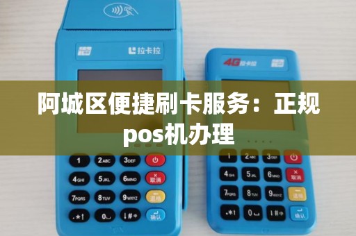 阿城区便捷刷卡服务：正规pos机办理
