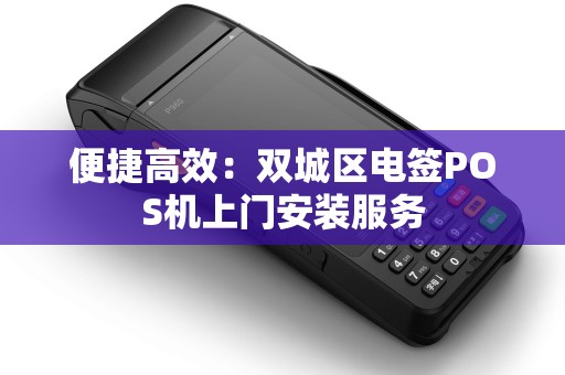 便捷高效：双城区电签POS机上门安装服务