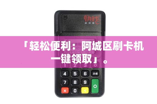 「轻松便利：阿城区刷卡机一键领取」。