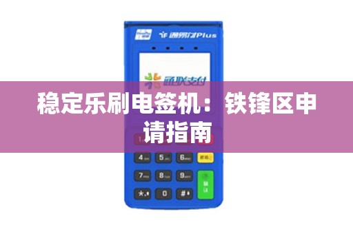 稳定乐刷电签机：铁锋区申请指南