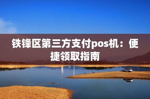 铁锋区第三方支付pos机：便捷领取指南