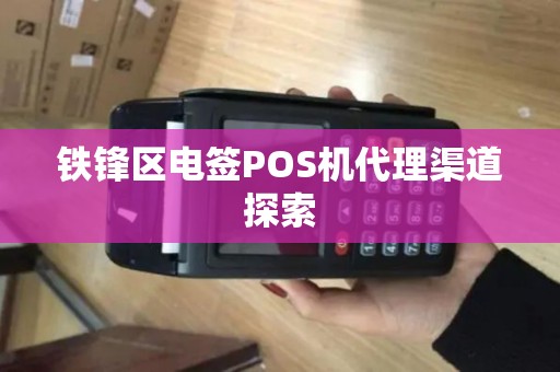 铁锋区电签POS机代理渠道探索