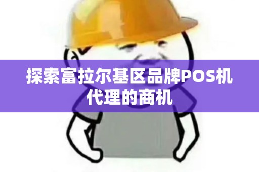 探索富拉尔基区品牌POS机代理的商机