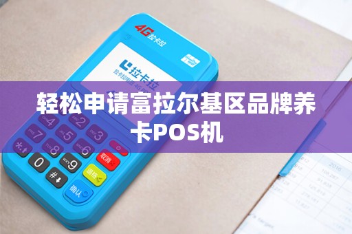 轻松申请富拉尔基区品牌养卡POS机