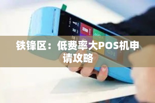 铁锋区：低费率大POS机申请攻略