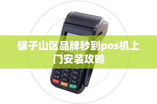 碾子山区品牌秒到pos机上门安装攻略