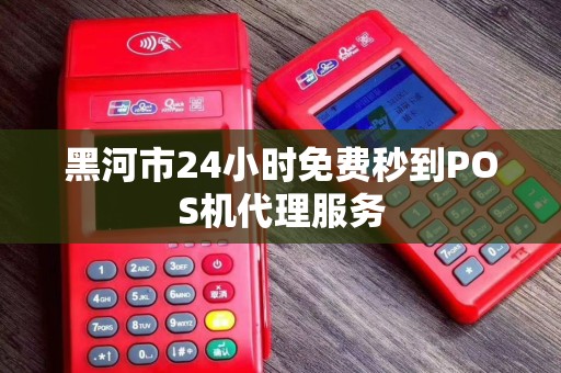 黑河市24小时免费秒到POS机代理服务