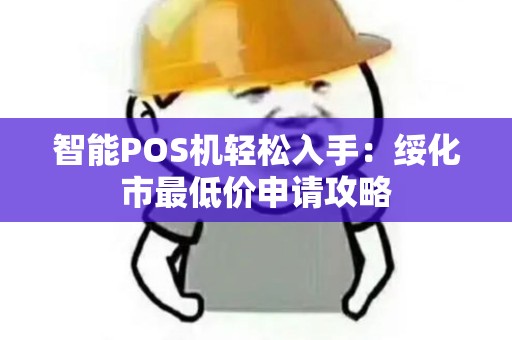 智能POS机轻松入手：绥化市最低价申请攻略
