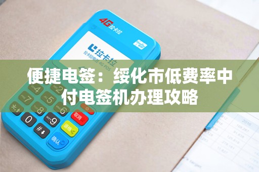 便捷电签：绥化市低费率中付电签机办理攻略