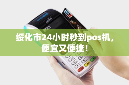 绥化市24小时秒到pos机，便宜又便捷！