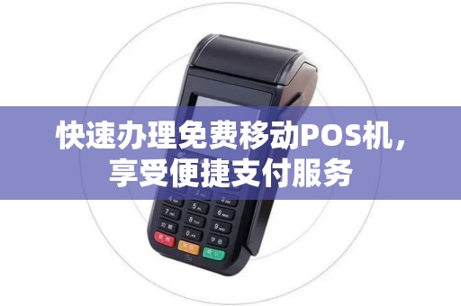 快速办理免费移动POS机，享受便捷支付服务