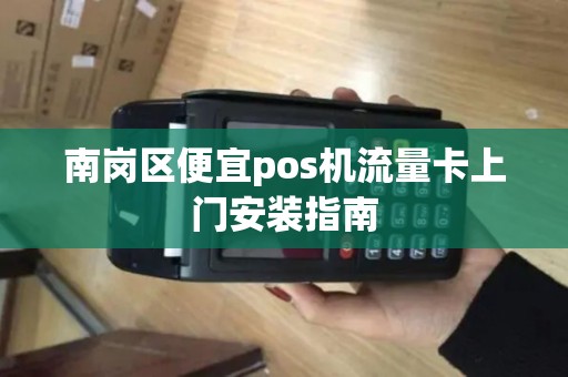 南岗区便宜pos机流量卡上门安装指南