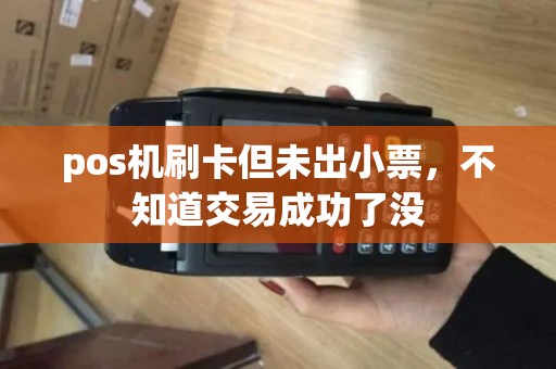 pos机刷卡但未出小票，不知道交易成功了没