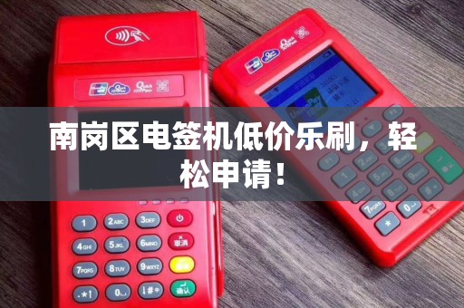 南岗区电签机低价乐刷，轻松申请！