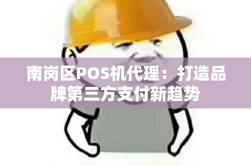 南岗区POS机代理：打造品牌第三方支付新趋势