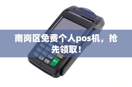 南岗区免费个人pos机，抢先领取！