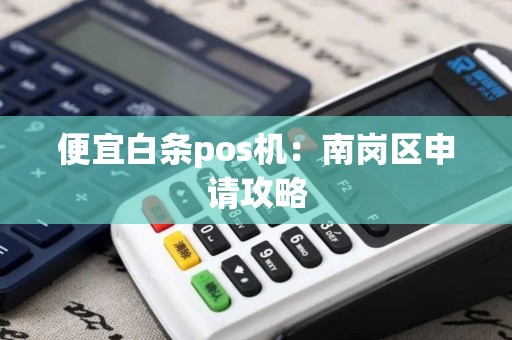 便宜白条pos机：南岗区申请攻略