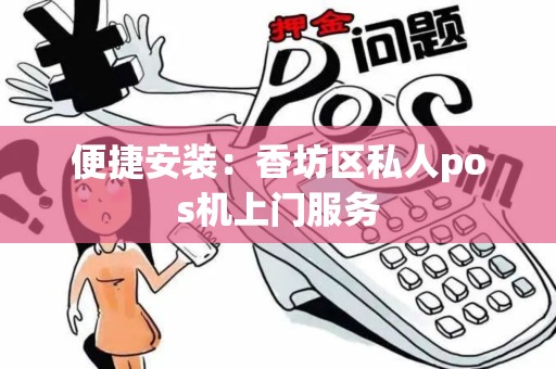 便捷安装：香坊区私人pos机上门服务