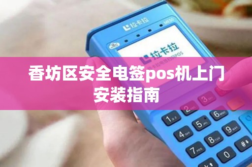 香坊区安全电签pos机上门安装指南