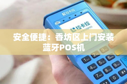 安全便捷：香坊区上门安装蓝牙POS机