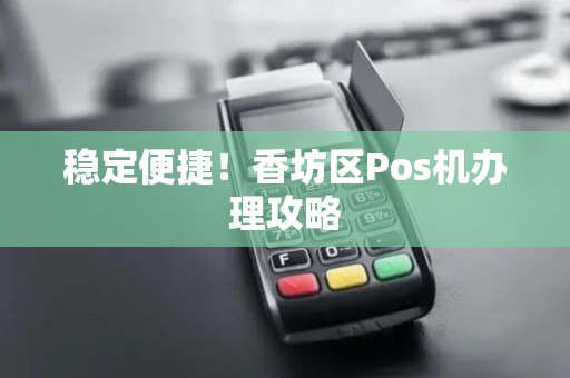 稳定便捷！香坊区Pos机办理攻略